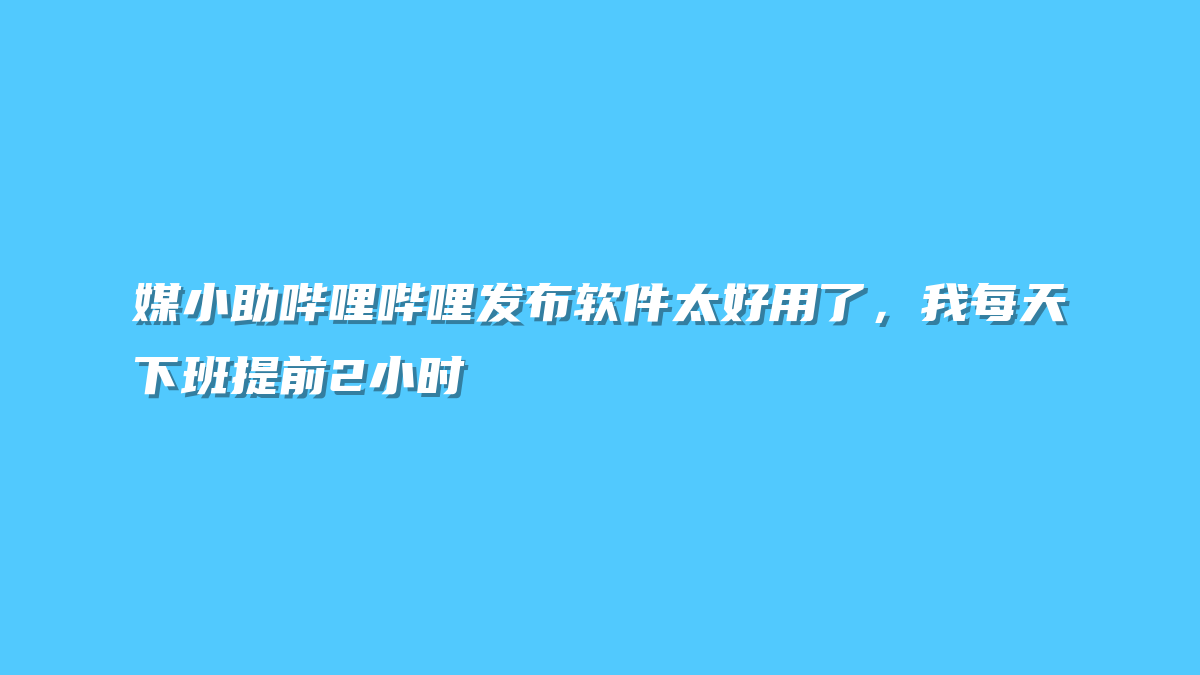 媒小助哔哩哔哩发布软件太好用了，我每天下班提前2小时