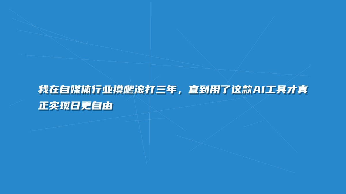 我在自媒体行业摸爬滚打三年，直到用了这款AI工具才真正实现日更自由