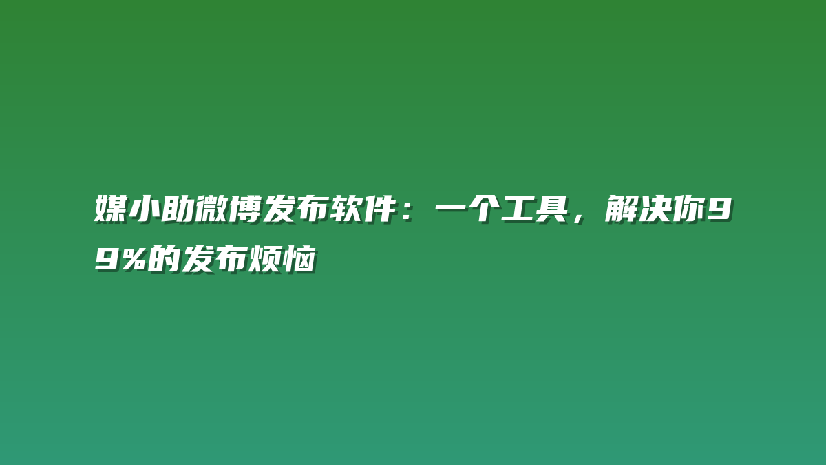 媒小助微博发布软件：一个工具，解决你99%的发布烦恼