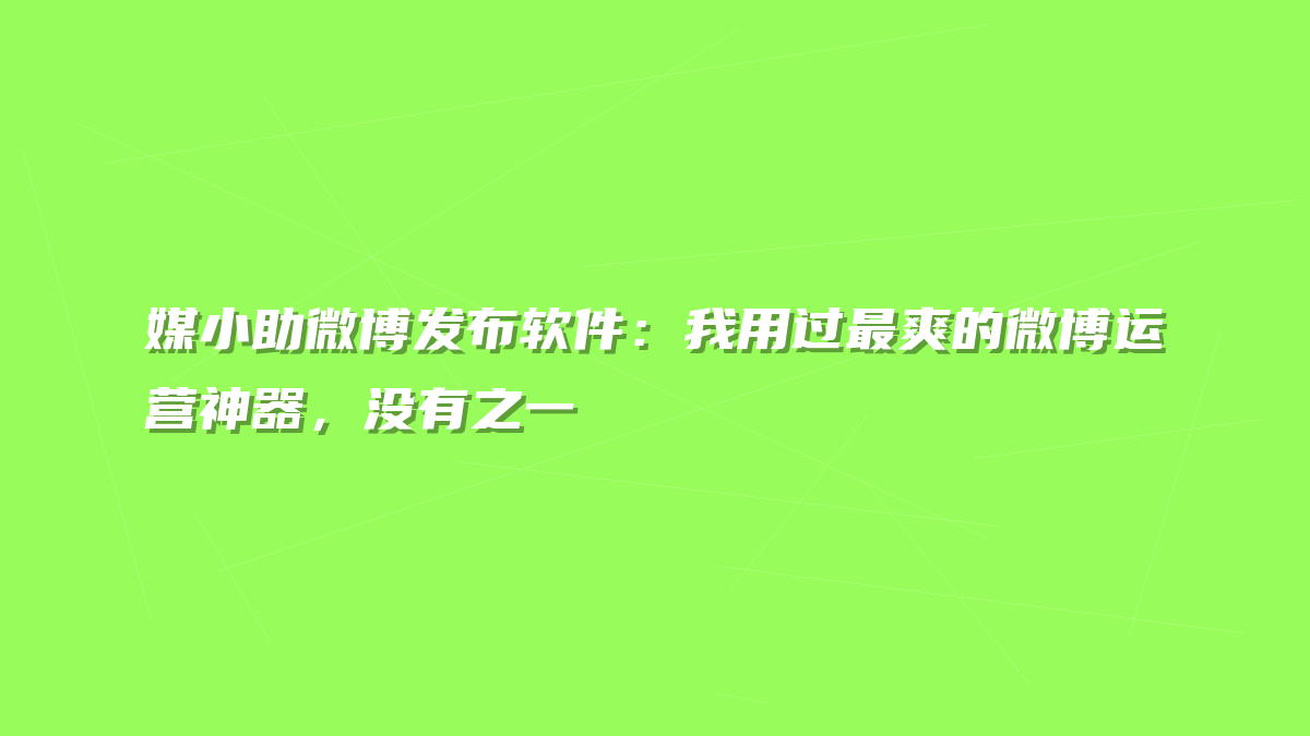 媒小助微博发布软件：我用过最爽的微博运营神器，没有之一