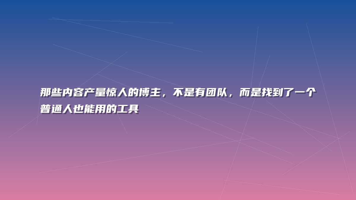 那些内容产量惊人的博主，不是有团队，而是找到了一个普通人也能用的工具