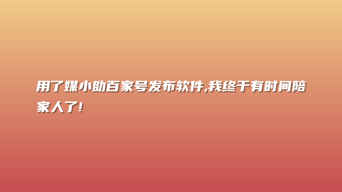 用了媒小助百家号发布软件,我终于有时间陪家人了!