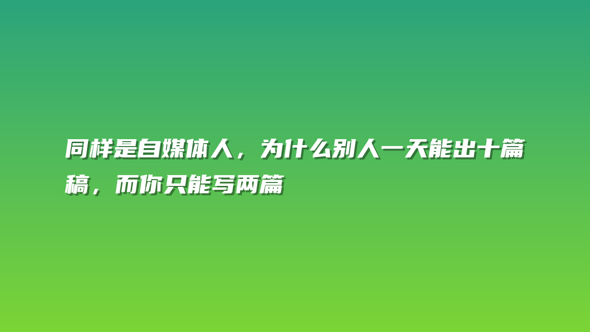 同样是自媒体人，为什么别人一天能出十篇稿，而你只能写两篇