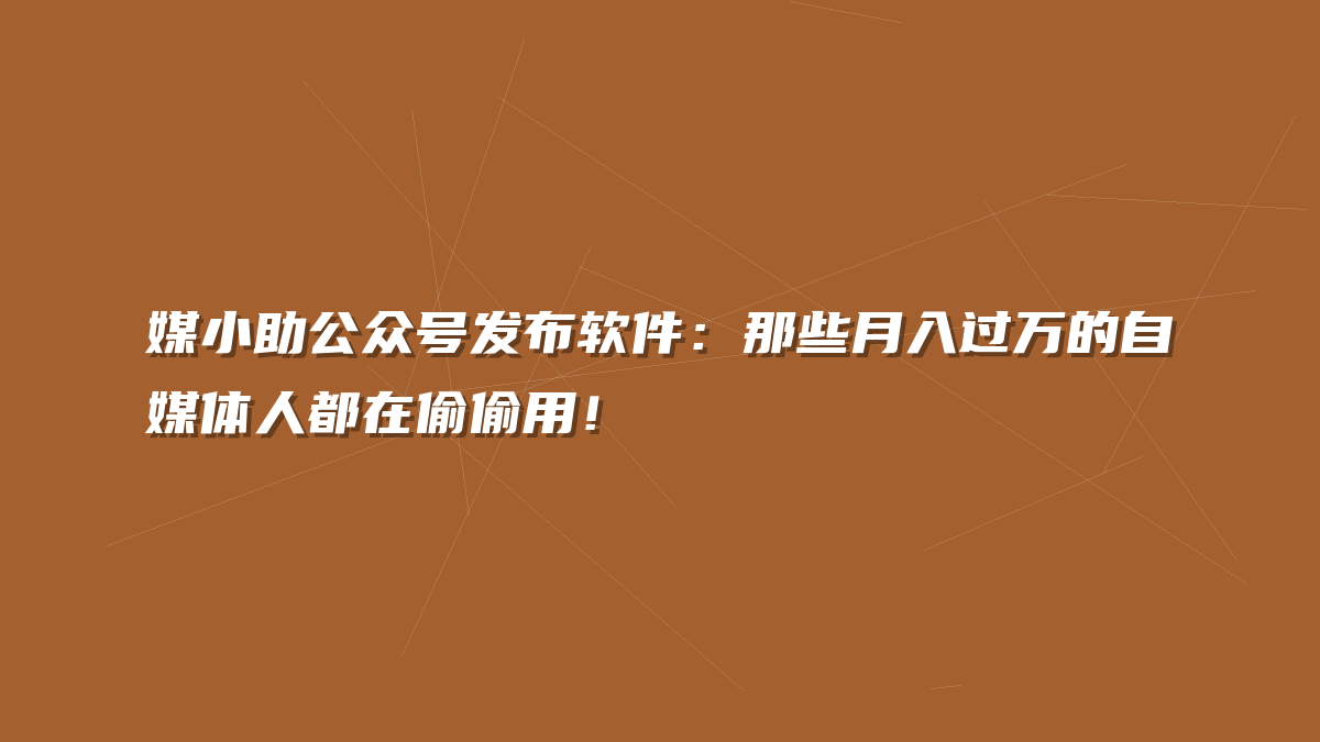 媒小助公众号发布软件：那些月入过万的自媒体人都在偷偷用！