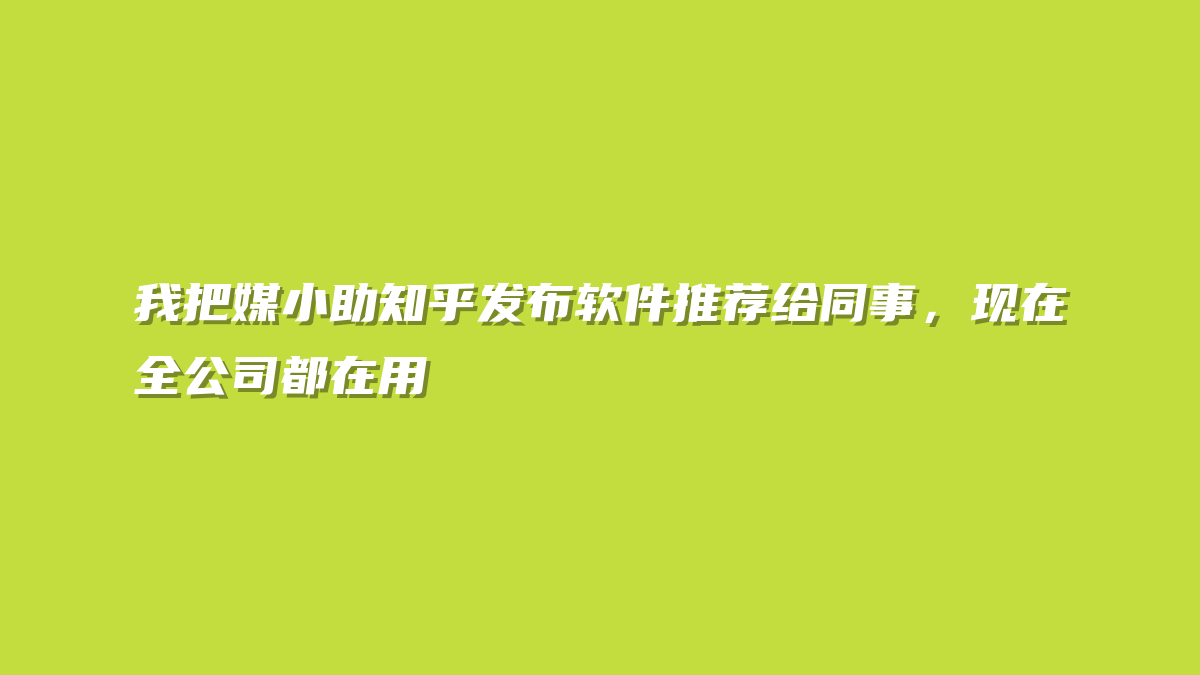 我把媒小助知乎发布软件推荐给同事，现在全公司都在用