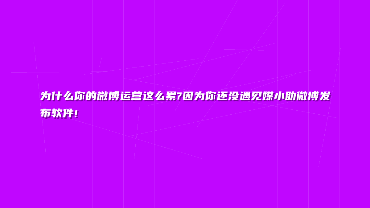 为什么你的微博运营这么累?因为你还没遇见媒小助微博发布软件!