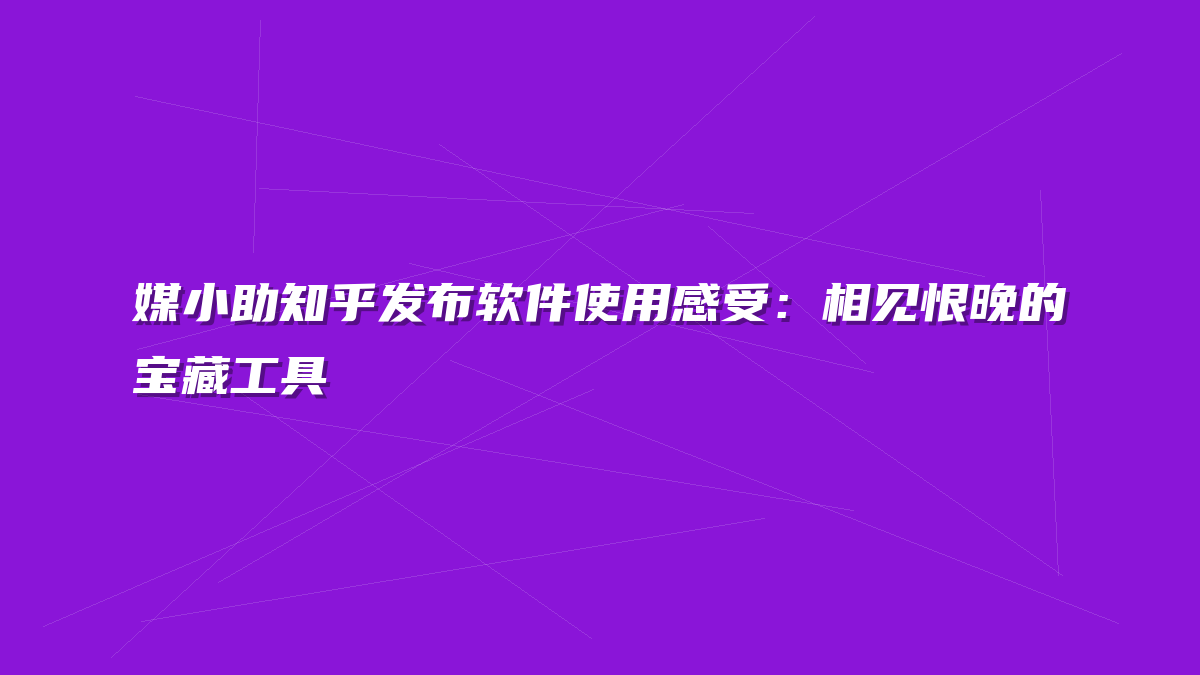 媒小助知乎发布软件使用感受：相见恨晚的宝藏工具