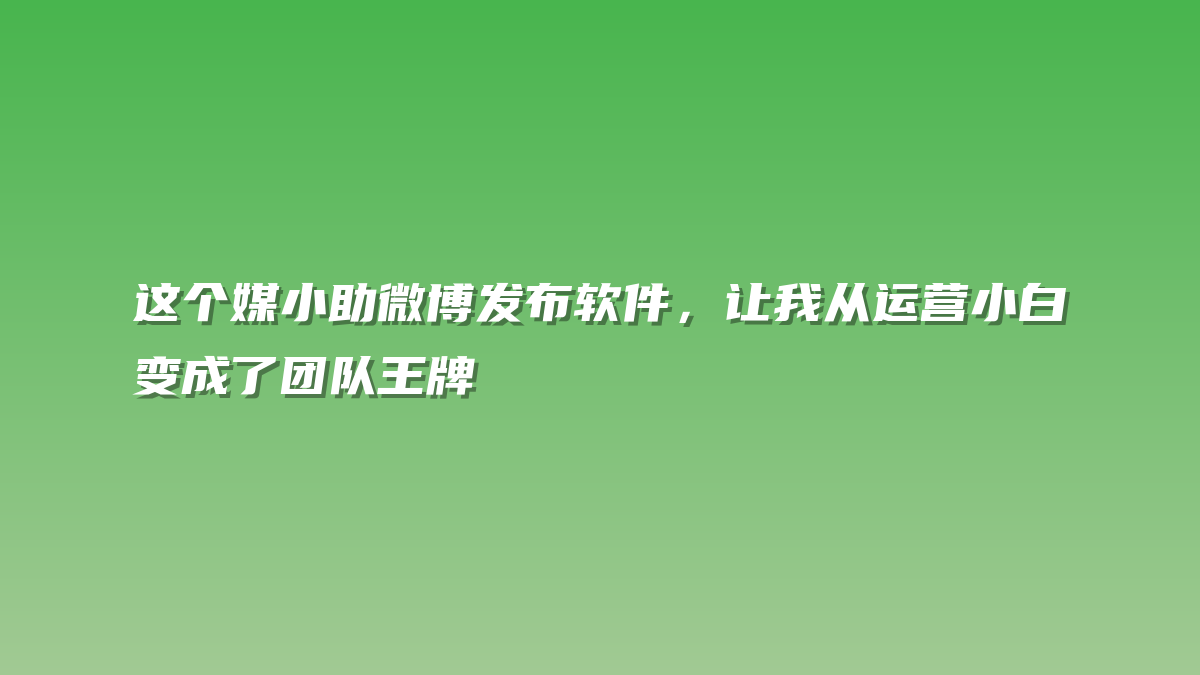 这个媒小助微博发布软件，让我从运营小白变成了团队王牌