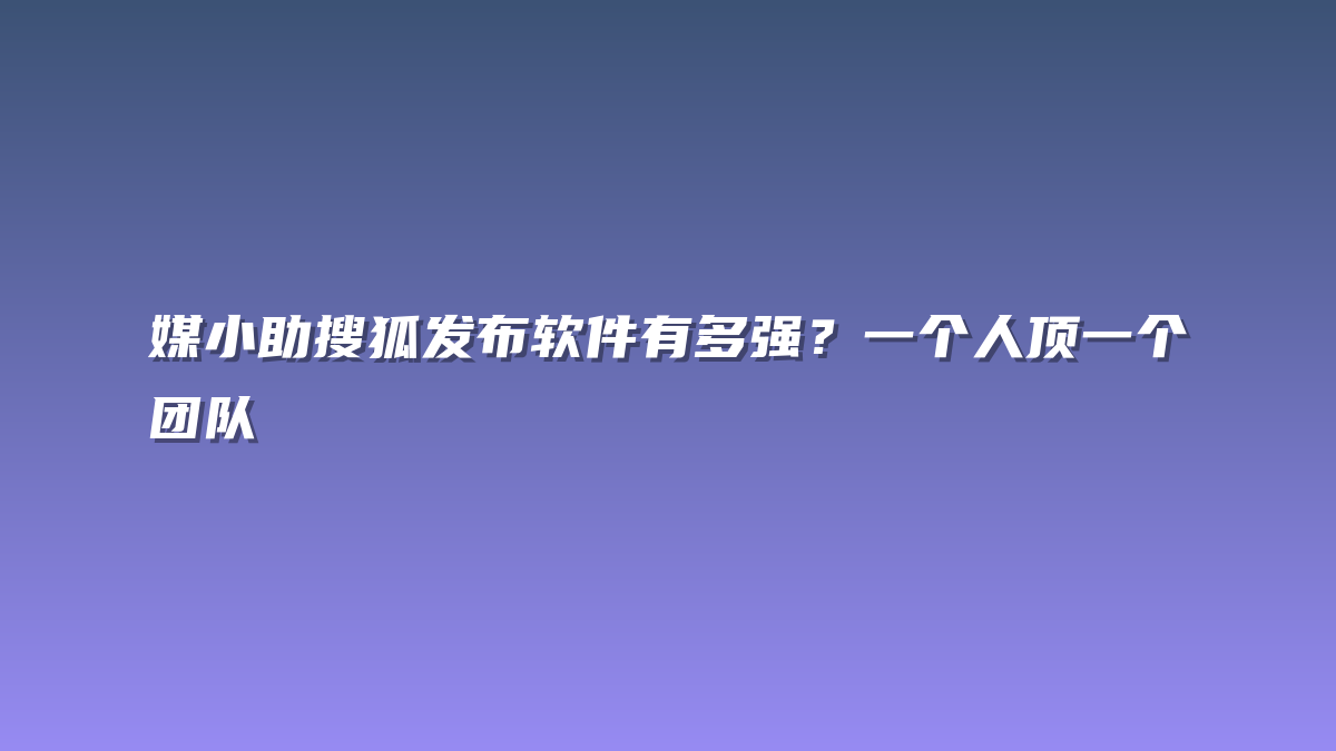 媒小助搜狐发布软件有多强？一个人顶一个团队