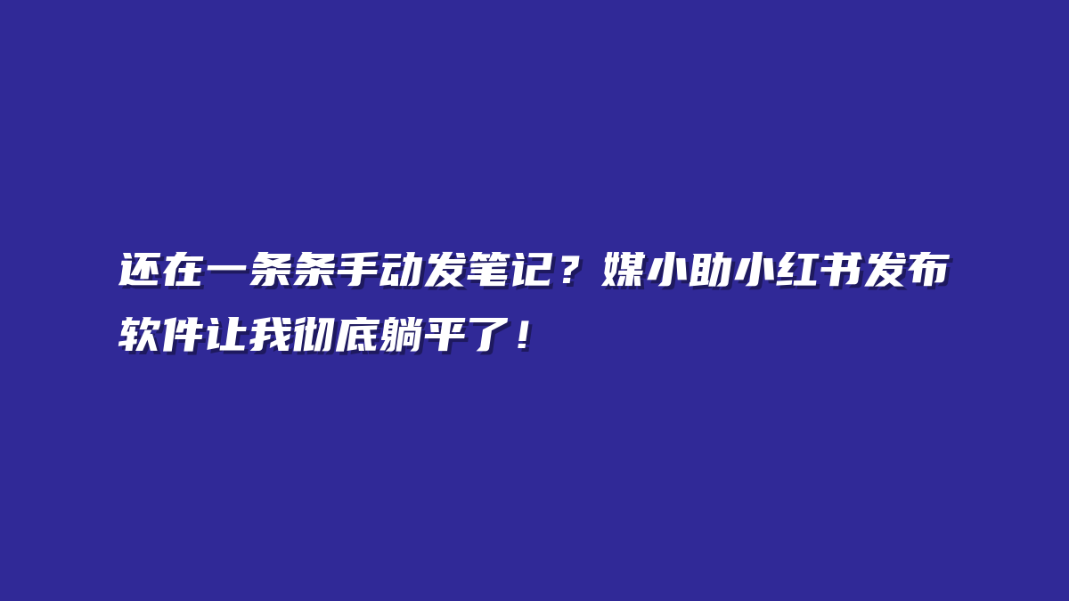 还在一条条手动发笔记？媒小助小红书发布软件让我彻底躺平了！