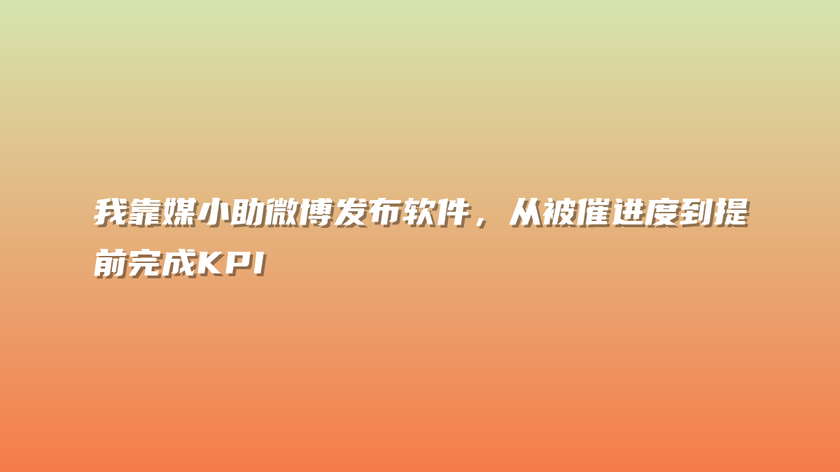 我靠媒小助微博发布软件，从被催进度到提前完成KPI