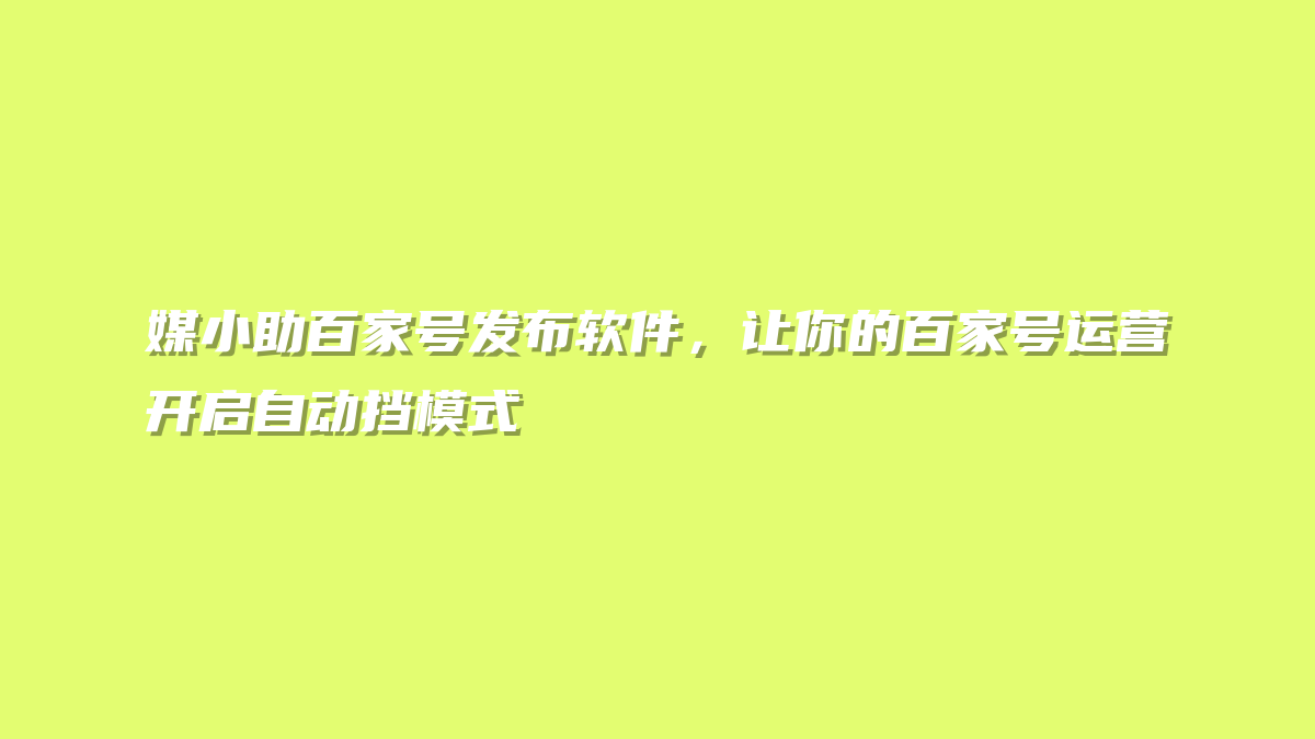 媒小助百家号发布软件，让你的百家号运营开启自动挡模式