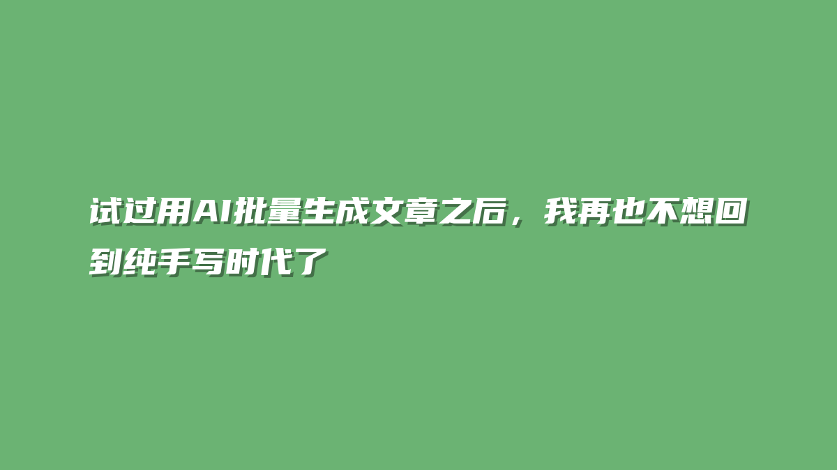 试过用AI批量生成文章之后，我再也不想回到纯手写时代了