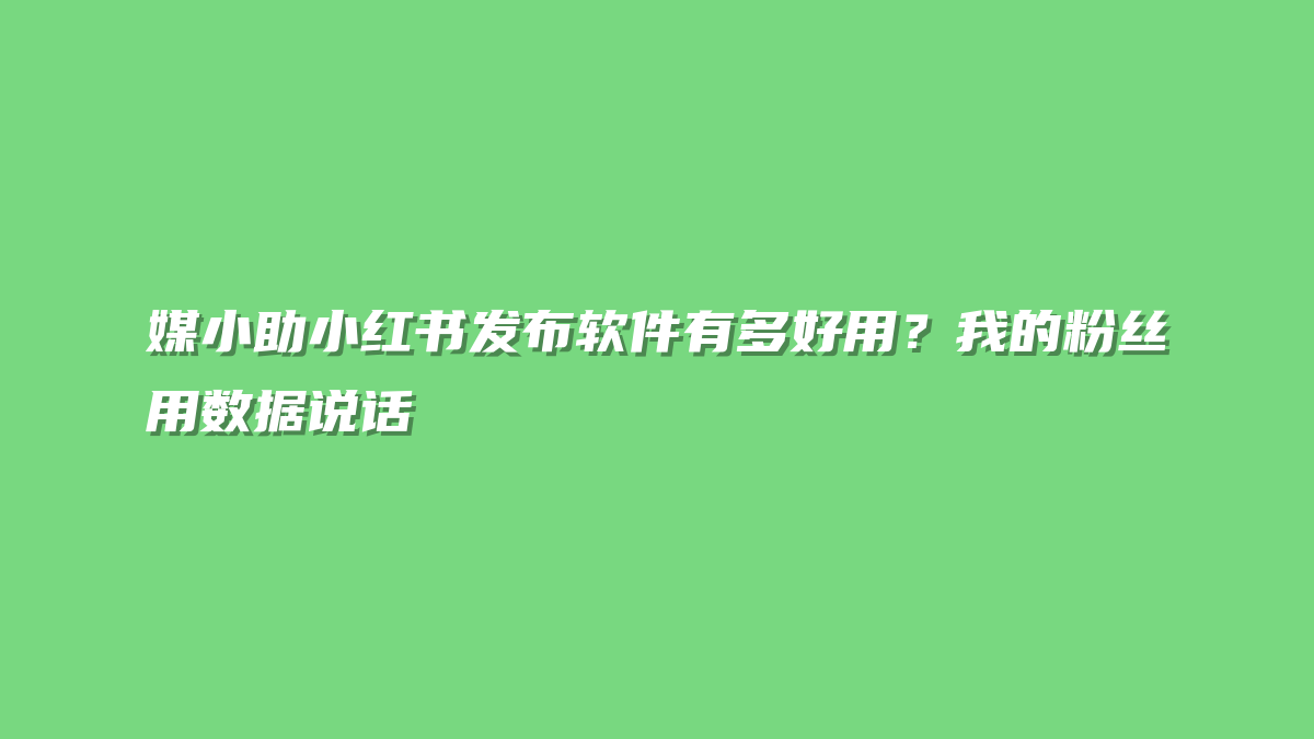 媒小助小红书发布软件有多好用？我的粉丝用数据说话