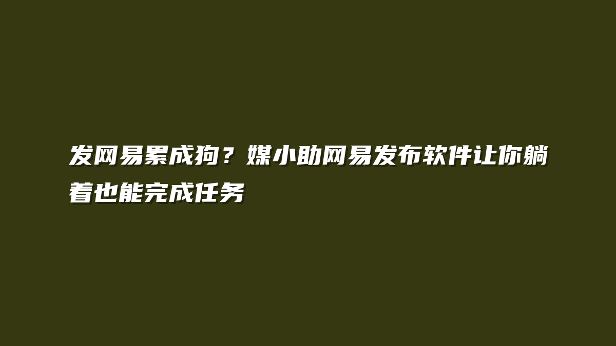 发网易累成狗？媒小助网易发布软件让你躺着也能完成任务