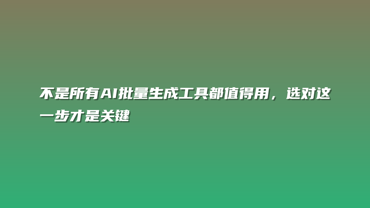 不是所有AI批量生成工具都值得用，选对这一步才是关键