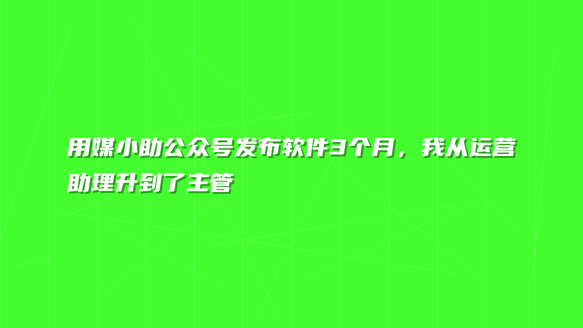 用媒小助公众号发布软件3个月，我从运营助理升到了主管