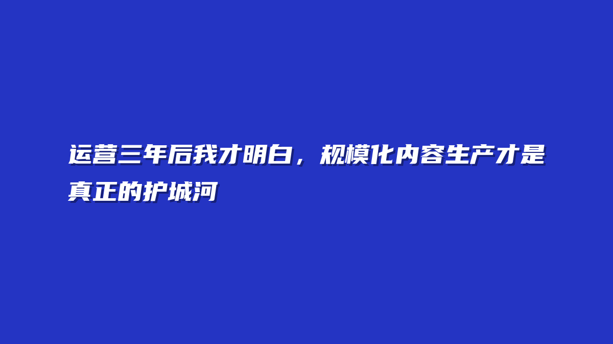 运营三年后我才明白，规模化内容生产才是真正的护城河