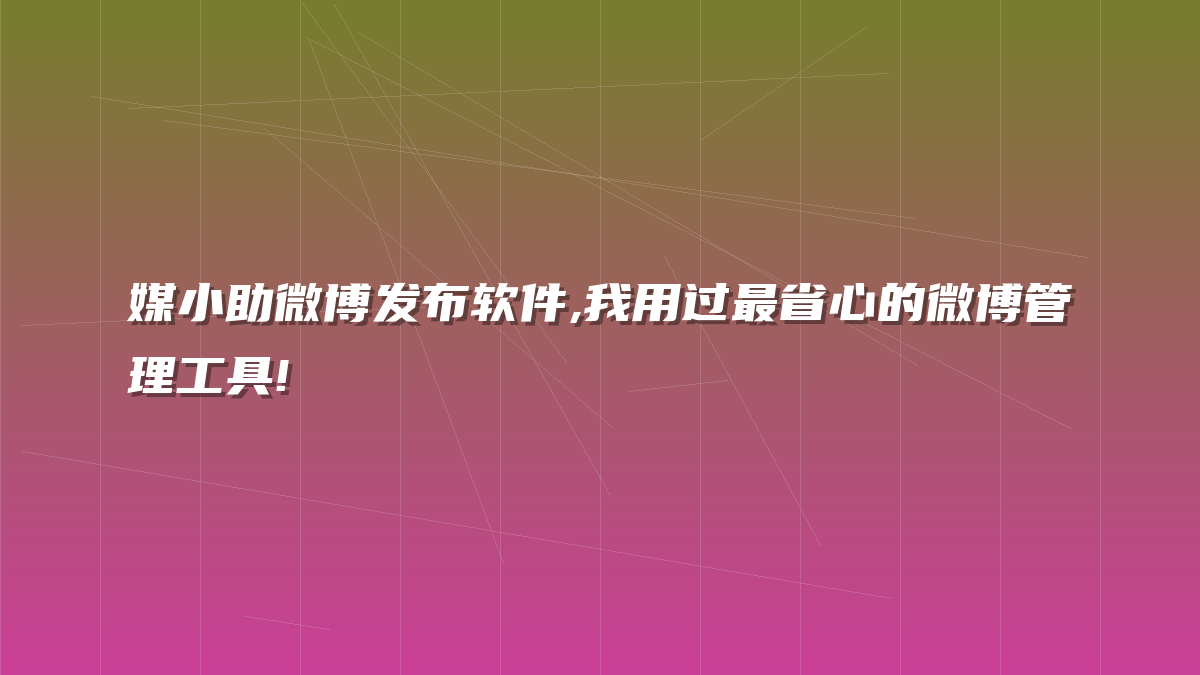 媒小助微博发布软件,我用过最省心的微博管理工具!