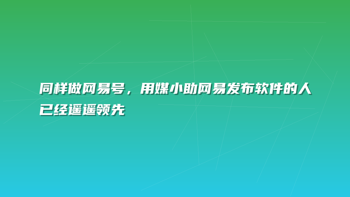 同样做网易号，用媒小助网易发布软件的人已经遥遥领先