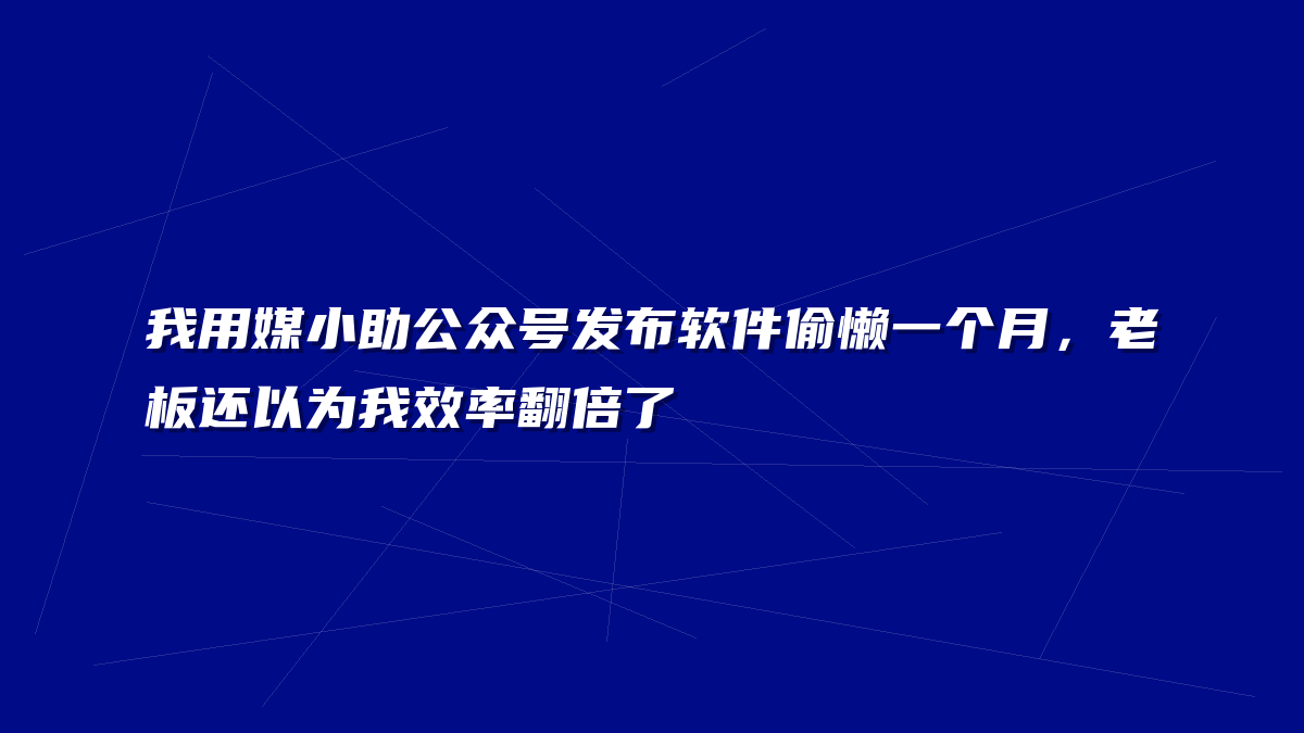 我用媒小助公众号发布软件偷懒一个月，老板还以为我效率翻倍了
