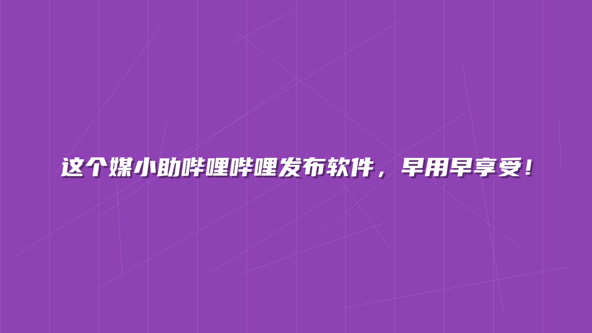 这个媒小助哔哩哔哩发布软件，早用早享受！