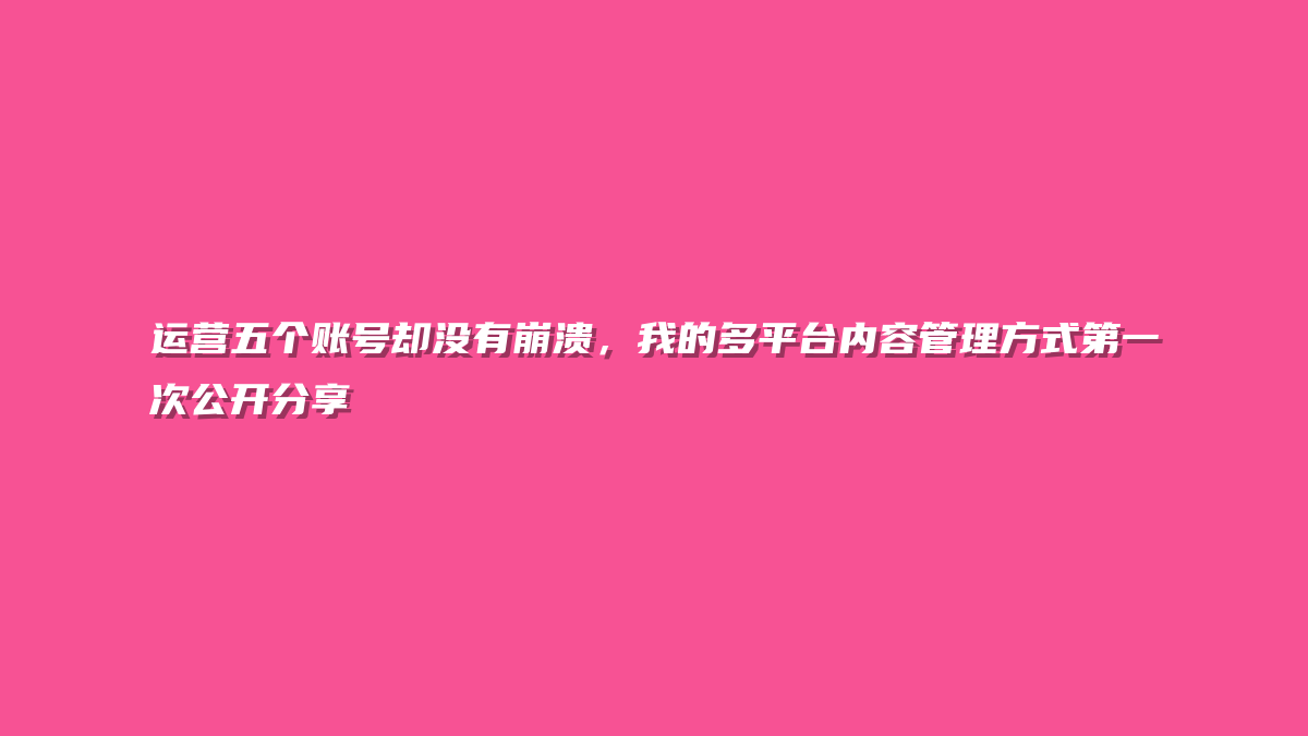 运营五个账号却没有崩溃，我的多平台内容管理方式第一次公开分享