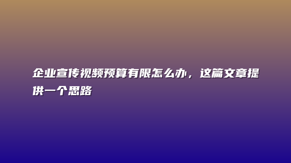 企业宣传视频预算有限怎么办，这篇文章提供一个思路