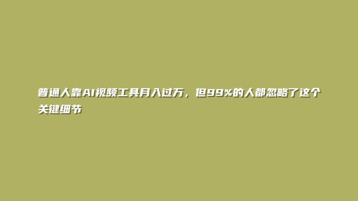 普通人靠AI视频工具月入过万，但99%的人都忽略了这个关键细节