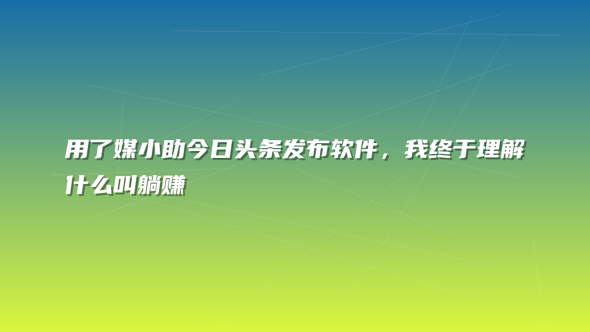 用了媒小助今日头条发布软件，我终于理解什么叫躺赚