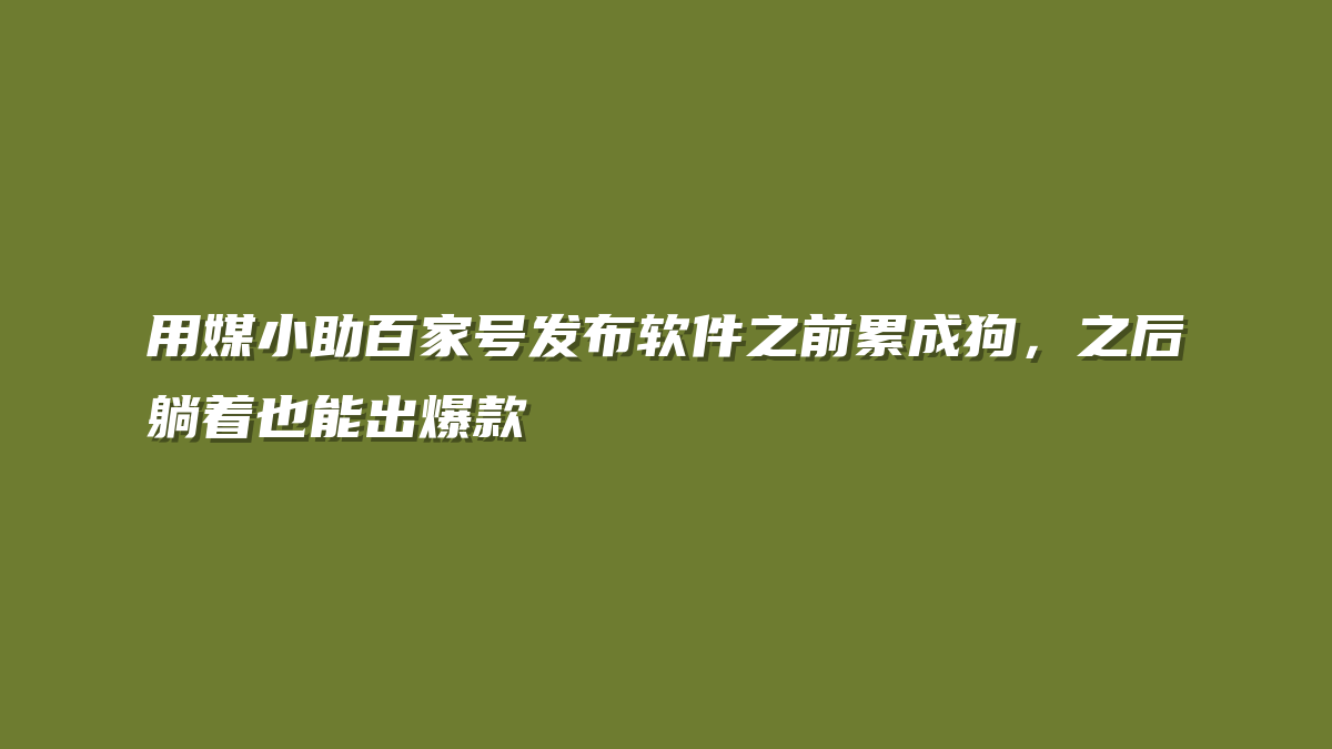 用媒小助百家号发布软件之前累成狗，之后躺着也能出爆款