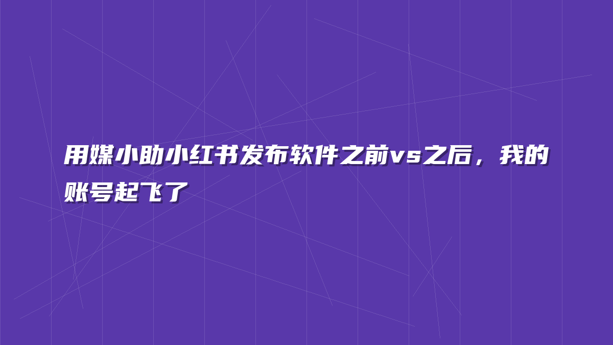 用媒小助小红书发布软件之前vs之后，我的账号起飞了