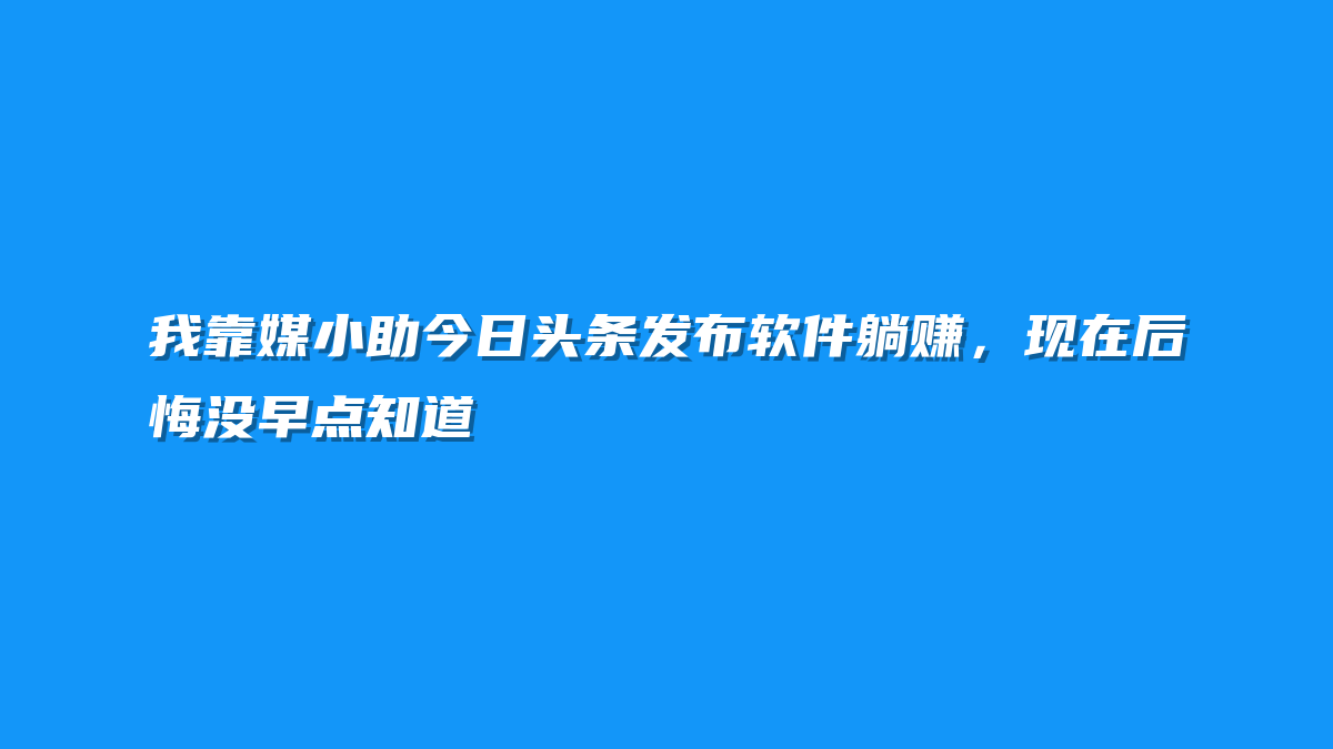 我靠媒小助今日头条发布软件躺赚，现在后悔没早点知道