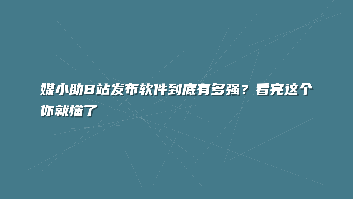 媒小助B站发布软件到底有多强？看完这个你就懂了