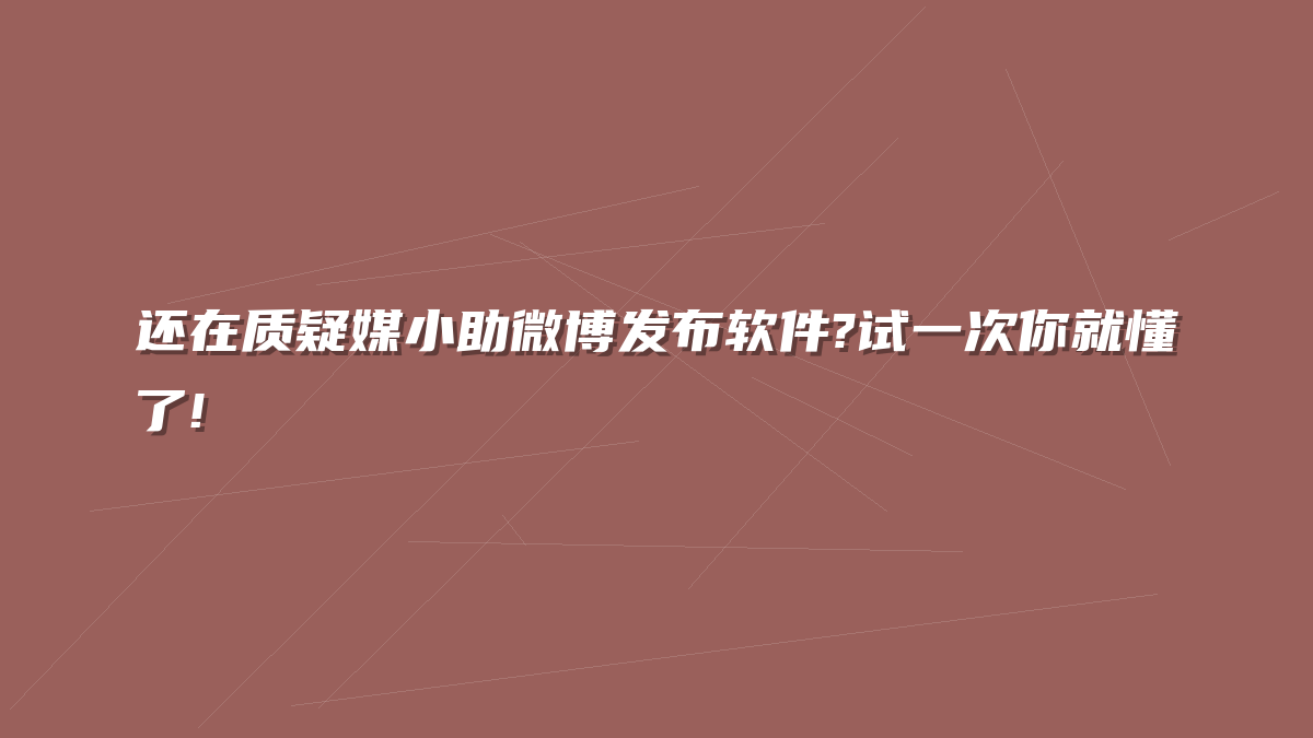 还在质疑媒小助微博发布软件?试一次你就懂了!