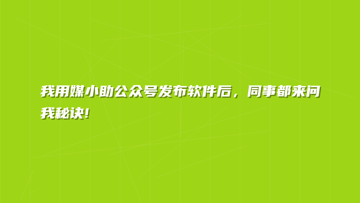 我用媒小助公众号发布软件后，同事都来问我秘诀!