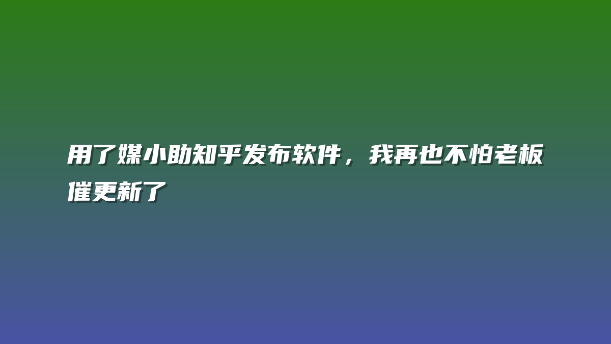 用了媒小助知乎发布软件，我再也不怕老板催更新了