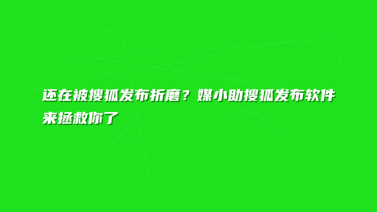 还在被搜狐发布折磨？媒小助搜狐发布软件来拯救你了