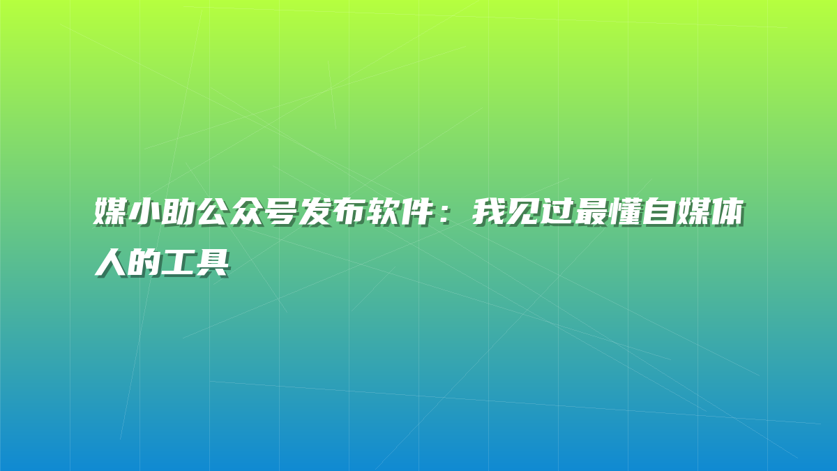 媒小助公众号发布软件：我见过最懂自媒体人的工具