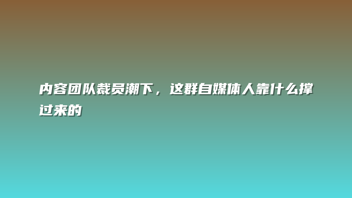 内容团队裁员潮下，这群自媒体人靠什么撑过来的