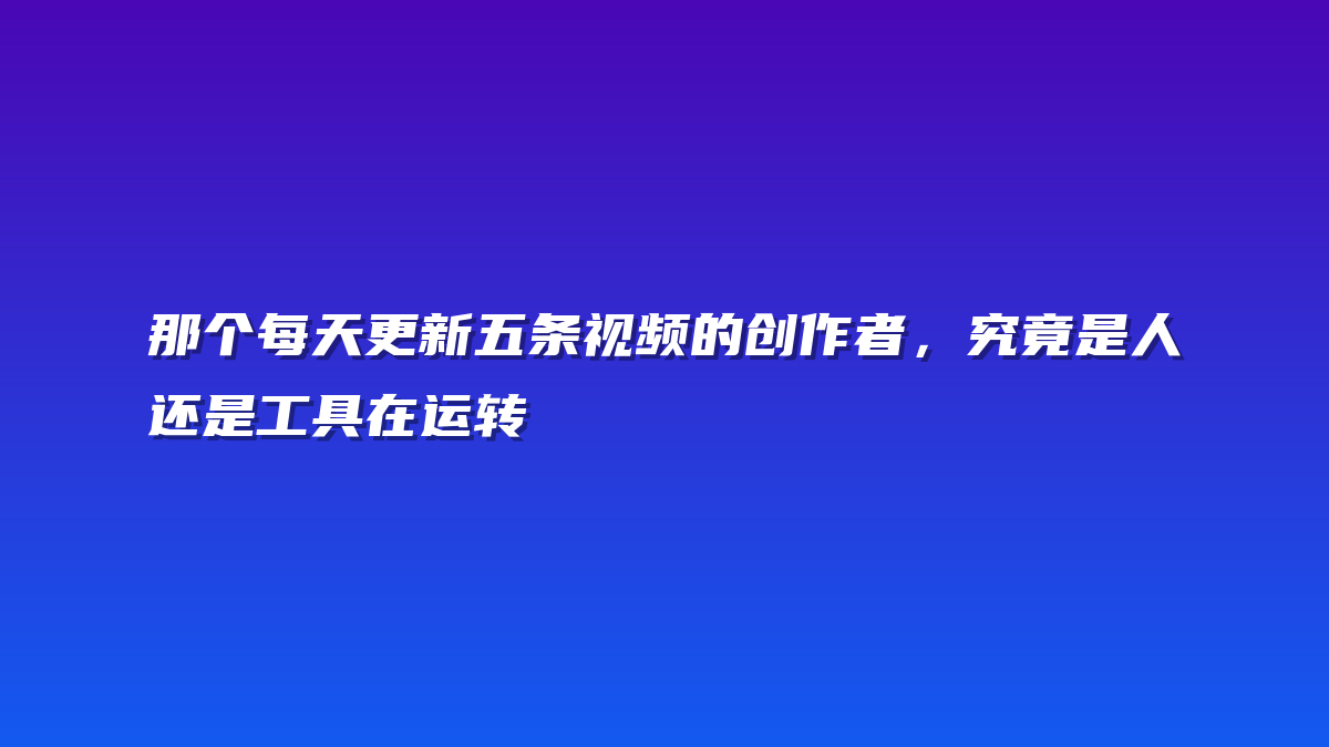 那个每天更新五条视频的创作者，究竟是人还是工具在运转