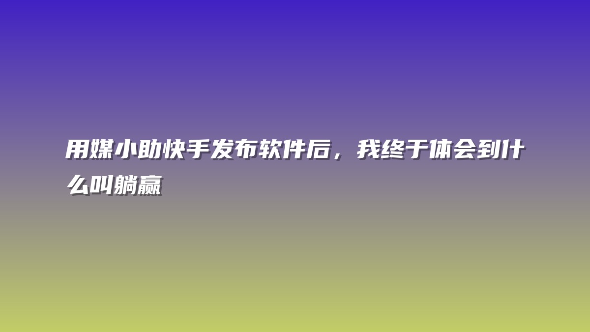 用媒小助快手发布软件后，我终于体会到什么叫躺赢