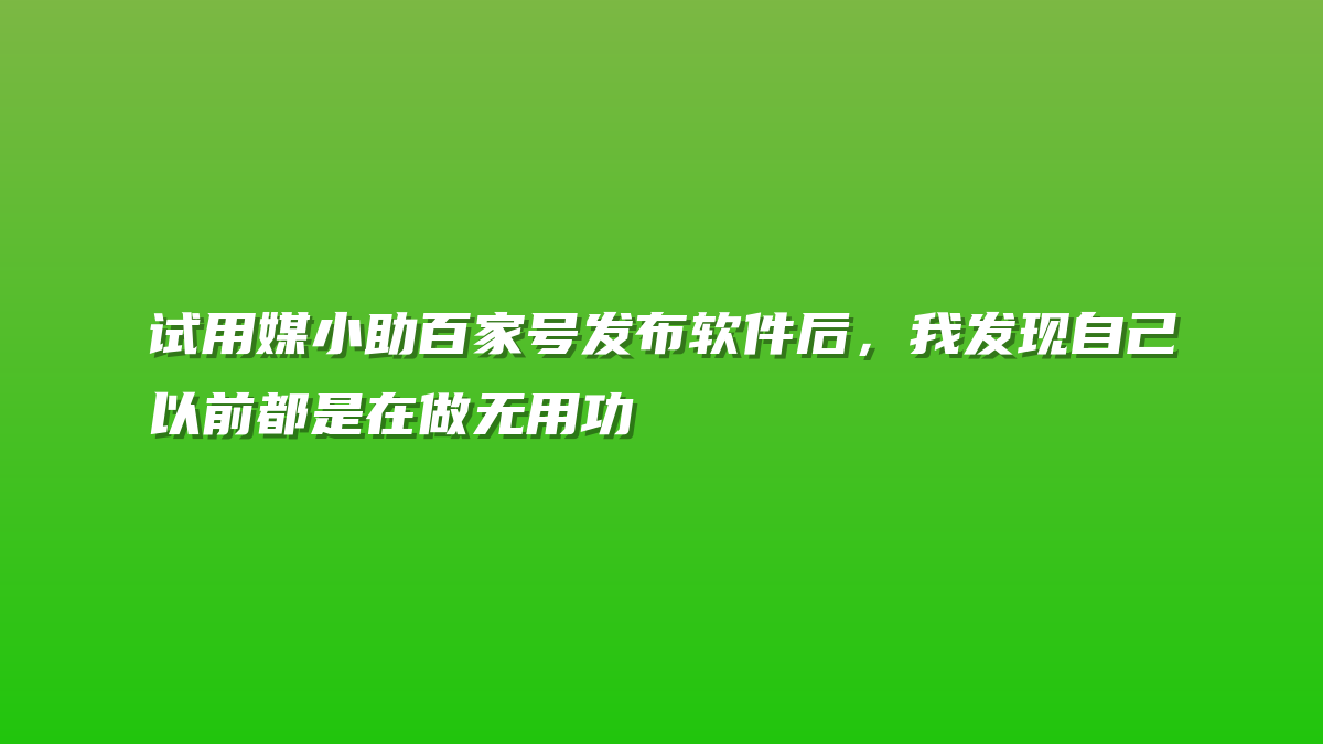 试用媒小助百家号发布软件后，我发现自己以前都是在做无用功