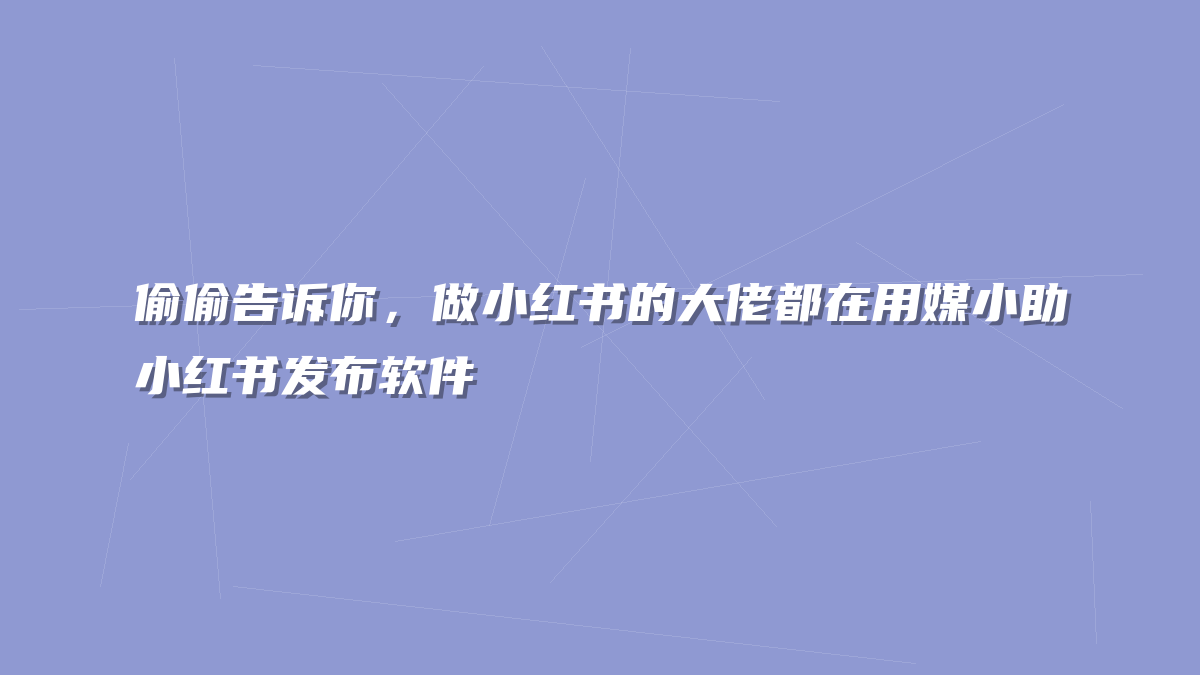 偷偷告诉你，做小红书的大佬都在用媒小助小红书发布软件