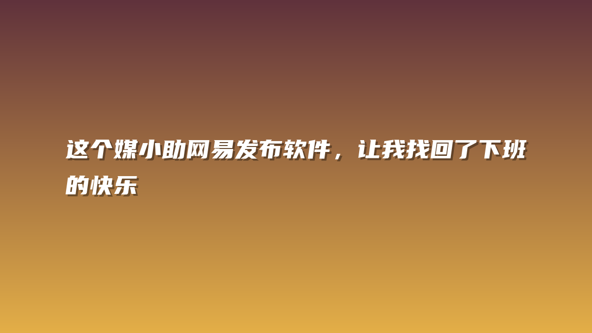这个媒小助网易发布软件，让我找回了下班的快乐