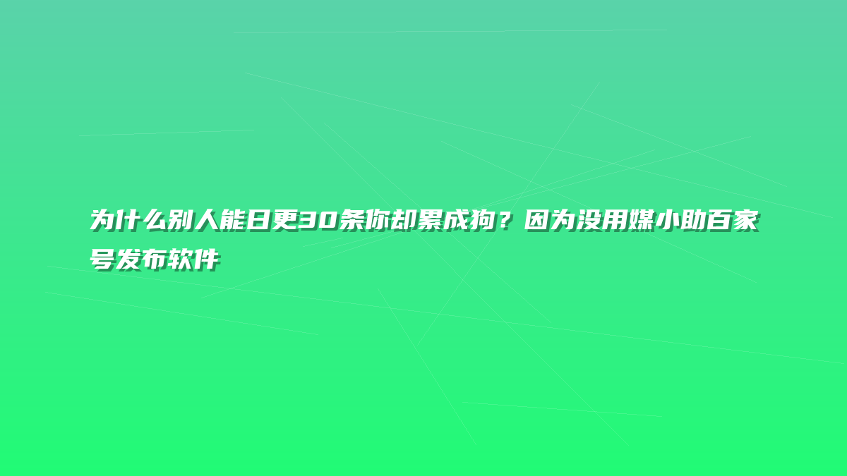 为什么别人能日更30条你却累成狗？因为没用媒小助百家号发布软件