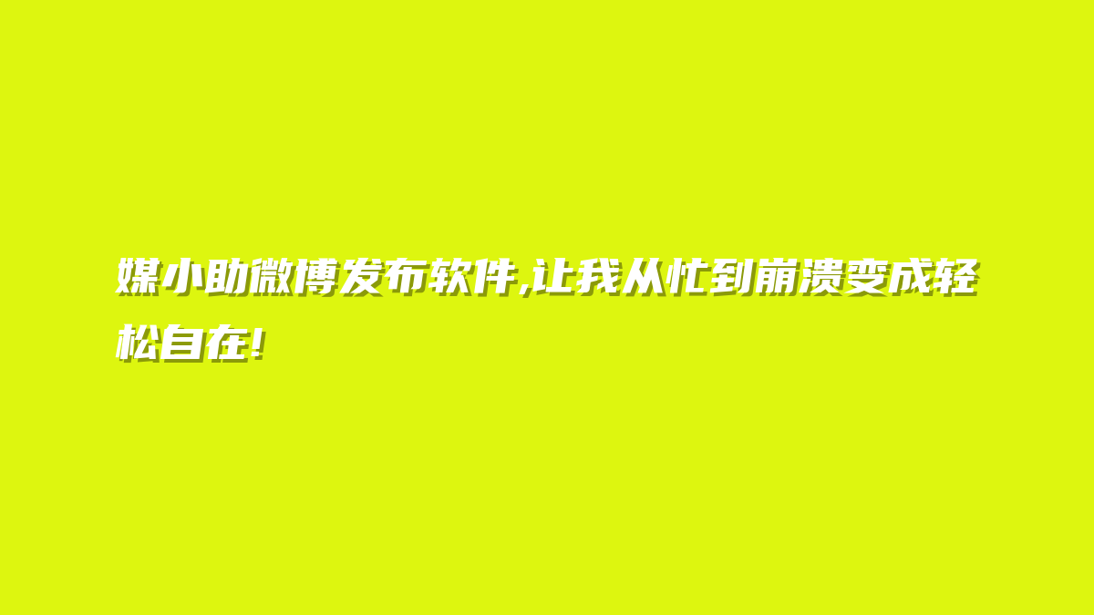 媒小助微博发布软件,让我从忙到崩溃变成轻松自在!