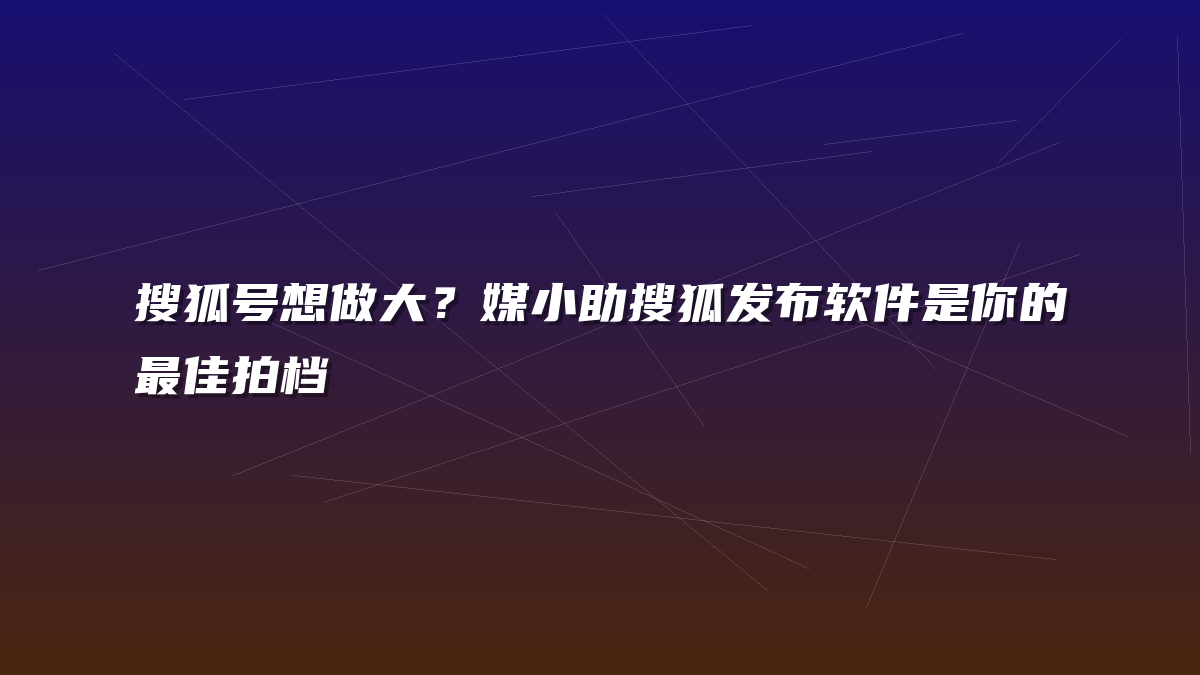 搜狐号想做大？媒小助搜狐发布软件是你的最佳拍档