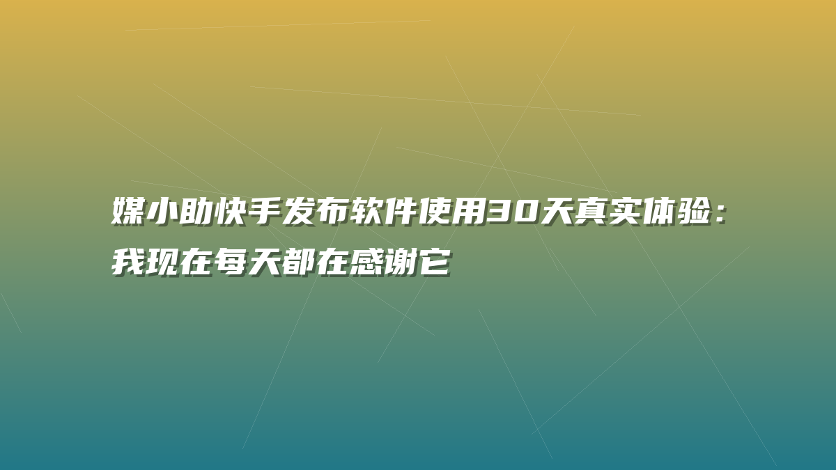 媒小助快手发布软件使用30天真实体验：我现在每天都在感谢它