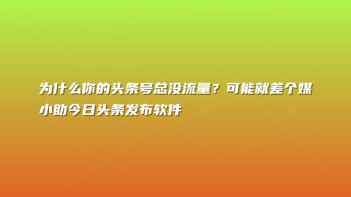 为什么你的头条号总没流量？可能就差个媒小助今日头条发布软件